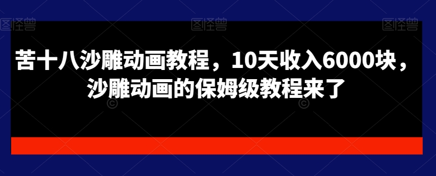 苦十八沙雕动画教程，10天收入6000块，沙雕动画的保姆级教程来了-资源宝库