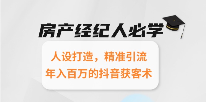房产经纪人必学：人设打造，精准引流，年入百万的抖音获客术-资源宝库