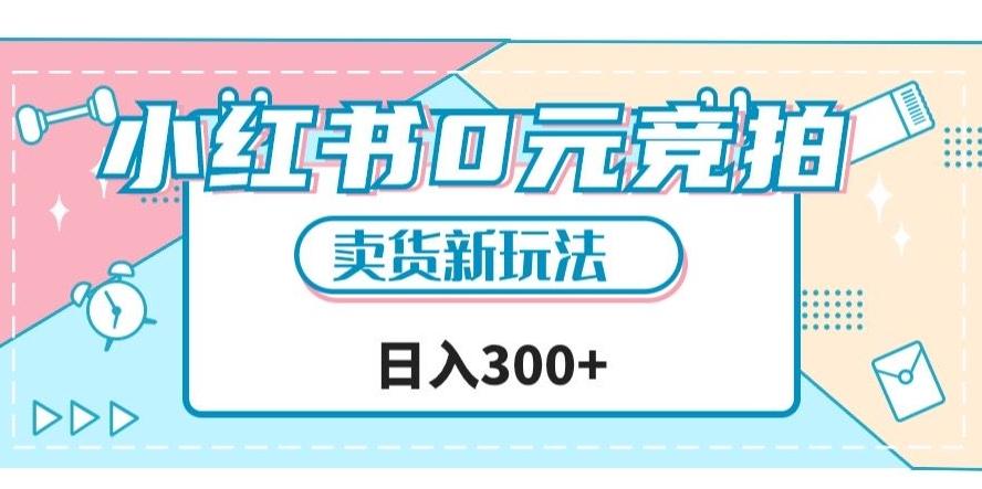 小红书0元竞拍，文玩卖货新玩法，一天轻松300+【揭秘】-资源宝库