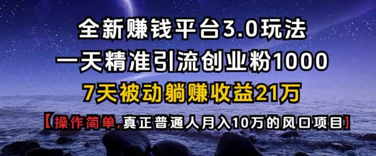全新赚钱平台3.0玩法一天精准引流创业粉1000.7天被动躺Z收益21W【仅揭秘】-资源宝库