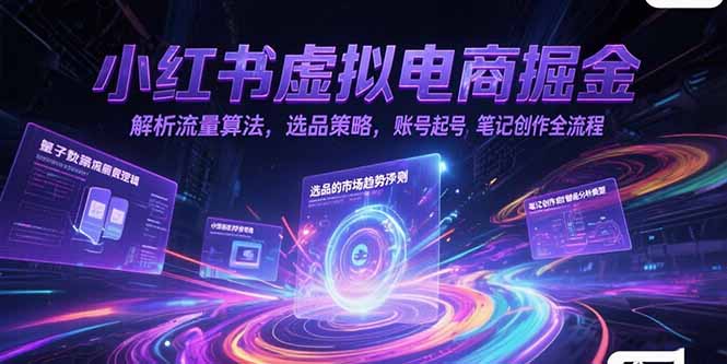 小红书虚拟电商掘金,解析流量算法,选品策略,账号起号,笔记创作全流程-资源宝库