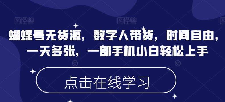 蝴蝶号无货源，数字人带货，时间自由，一天多张，一部手机小白轻松上手-资源宝库