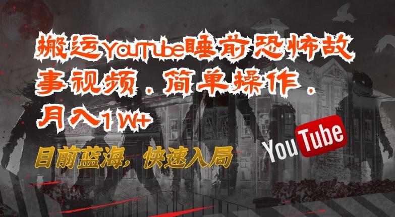 搬运YouTube睡前恐怖故事视频，简单操作，月入1W+，目前蓝海，快速入局【揭秘】-资源宝库