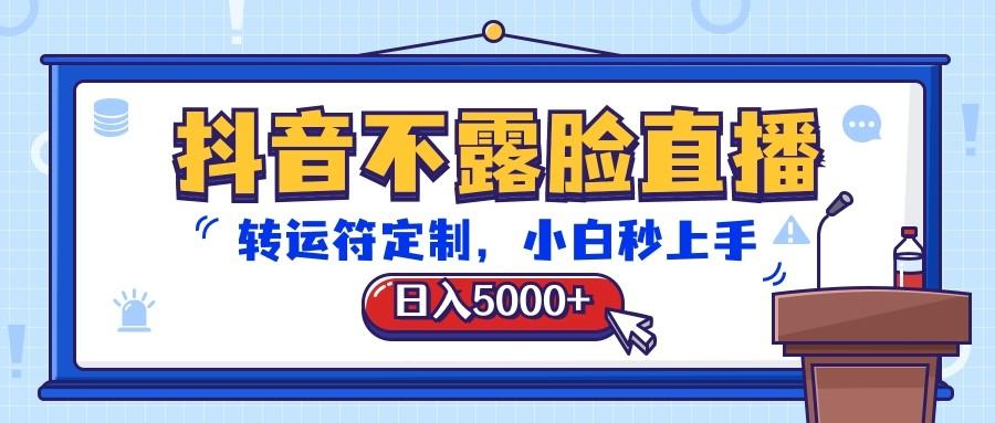 抖音不露脸直播，转运符定制，日入5000+，小白秒上手-资源宝库