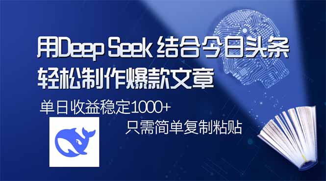 用DeepSeek结合今日头条，轻松制作爆款文章，单日稳定1000+，只需简单...-资源宝库
