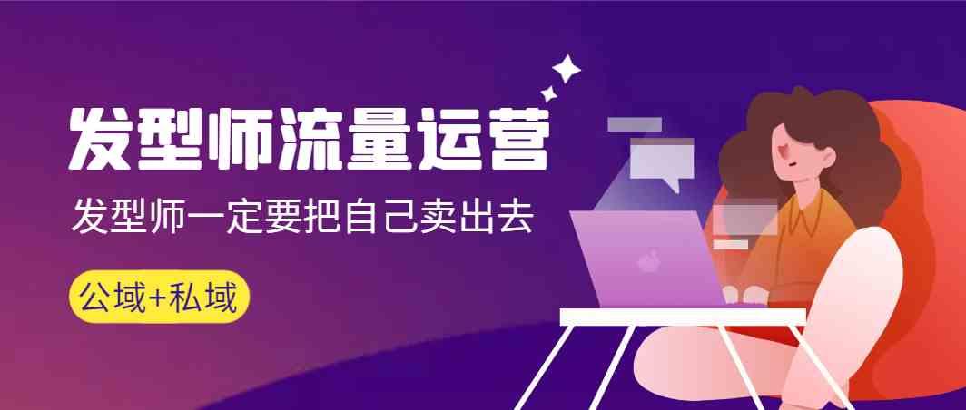 发型师流量运营，发型师一定要把自己卖出去(公域+私城)-资源宝库