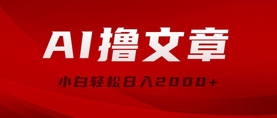 AI撸文章，最新分发玩法，当天见收益，小白轻松日入2000+-资源宝库