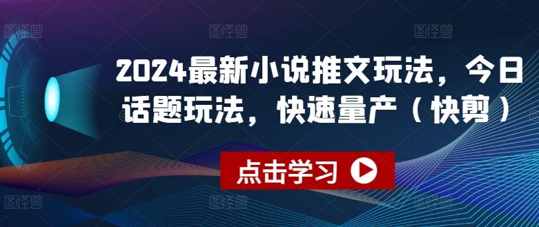 2024最新小说推文玩法，今日话题玩法，快速量产(快剪)-资源宝库