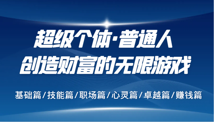 超级个体·普通人创造财富的无限游戏，基础篇/技能篇/职场篇/心灵篇/卓越篇/赚钱篇-资源宝库