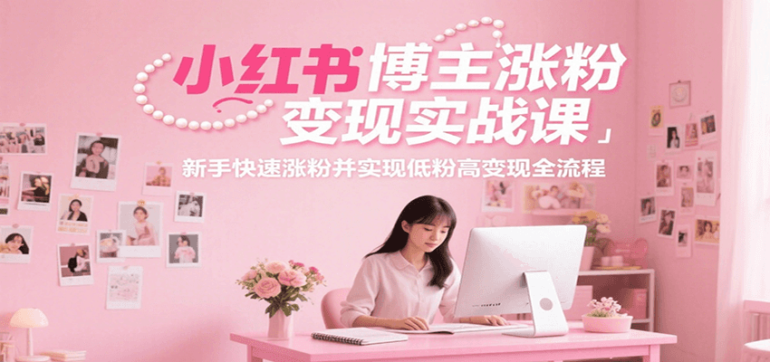 小红书博主涨粉变现实战课，新手快速涨粉并实现低粉高变现全流程-资源宝库