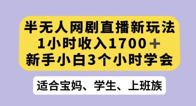 半无人网剧直播新玩法，1小时收入1700+，新手小白3小时学会【揭秘】-资源宝库