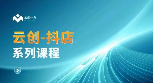 云创一方-抖店系列课，​抖店商城、商品卡、无货源等玩法-资源宝库