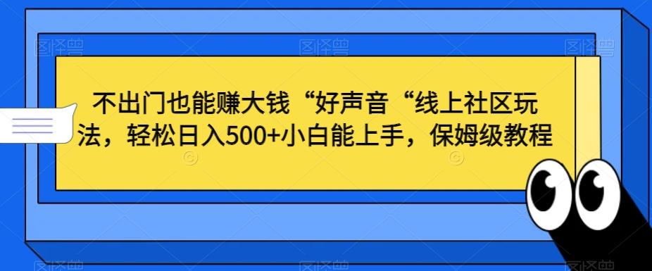 不出门也能赚大钱“好声音“线上社区玩法，轻松日入500+小白能上手，保姆级教程【揭秘】-资源宝库