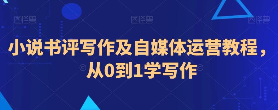 小说书评写作及自媒体运营教程，从0到1学写作-资源宝库