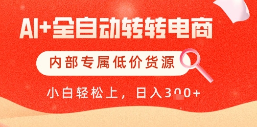 【AI+全自动转转电商】内部专属低价货源，全网首发，单日轻松变现几张【揭秘】-资源宝库