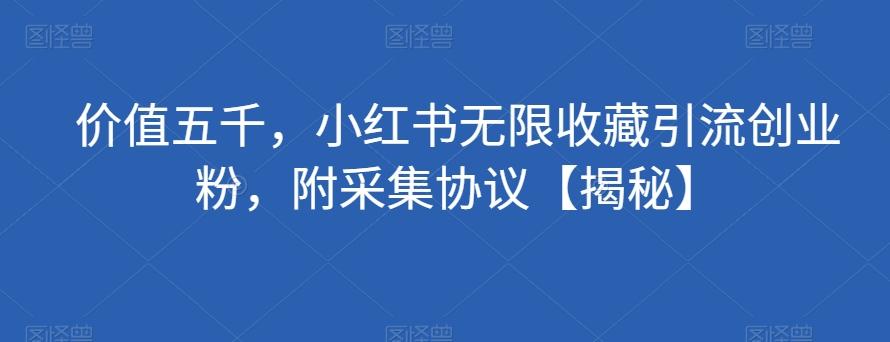 价值五千，小红书无限收藏引流创业粉，附采集协议【揭秘】-资源宝库