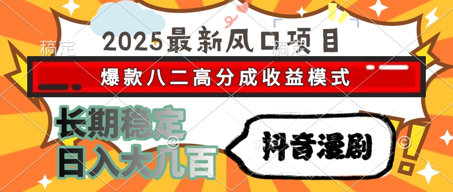 2025最新风口项目 抖音漫剧 爆款八二高分成收益模式 长期稳定日入大几百-资源宝库