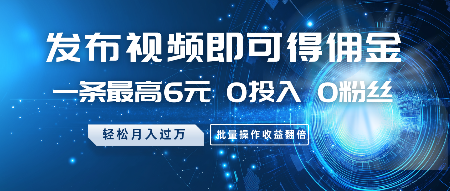 发布视频即可得佣金,一条最高6元,0投入0粉丝,月入过万,批量操作收益翻倍-资源宝库