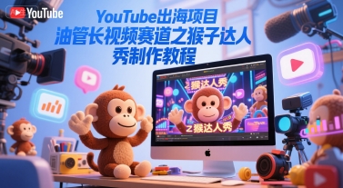 YouTube出海项目，油管长视频赛道之猴子达人秀制作教程-资源宝库