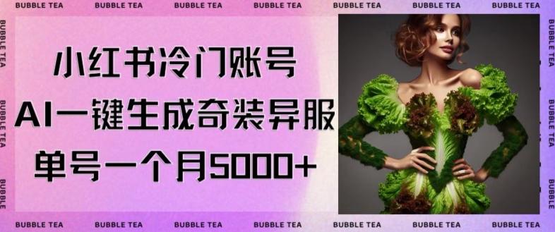 小红书冷门账号，利用AI一键生成奇装异服，单号一月变现5000+【揭秘】-资源宝库