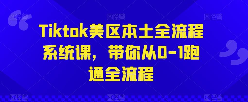 Tiktok美区本土全流程系统课，带你从0-1跑通全流程-资源宝库