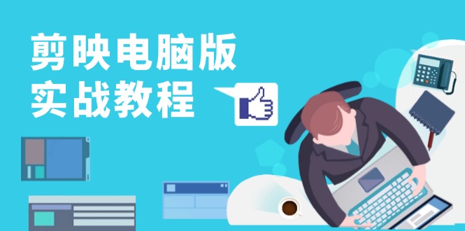 剪映电脑版实战教程，0基础打造短视频剪辑高手，详解功能、工具与实操案例-资源宝库