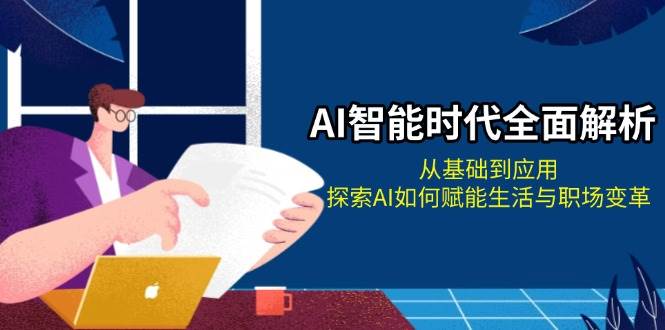 AI智能时代全面解析：从基础到应用，探索AI如何赋能生活与职场变革-资源宝库