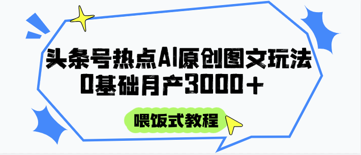 头条号热点AI图文攻略,喂饭式教程+0基础月产3000+-资源宝库