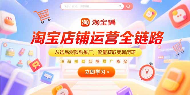 淘宝店铺运营全链路,从选品测款到推广,流量获取变现闭环-资源宝库
