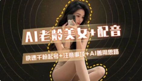 AI老龄美女涨粉+变现_快速千粉起号思路-资源宝库