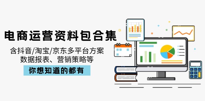 电商运营资料包合集,含抖音/淘宝/京东多平台方案,数据报表、营销策略等-资源宝库