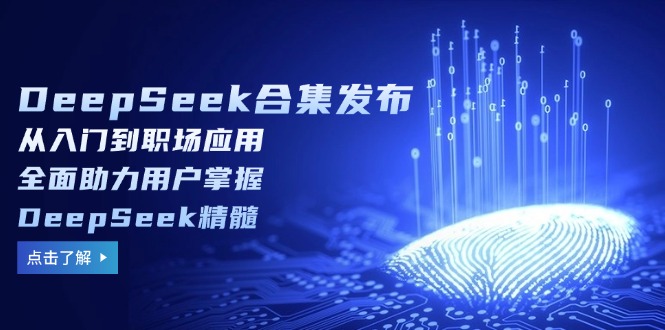 DeepSeek合集发布,从入门到职场应用,全面助力用户掌握DeepSeek精髓-资源宝库