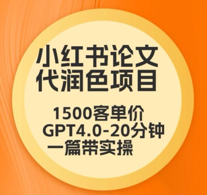 毕业季小红书论文代润色项目，本科1500，专科1200，高客单GPT4.0-20分钟一篇带实操【揭秘】-资源宝库