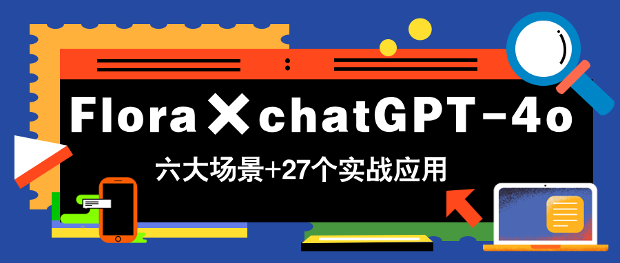 Flora×chatGPT-4o，带你玩转六大场景的27个实战应用，学完立即变现-资源宝库
