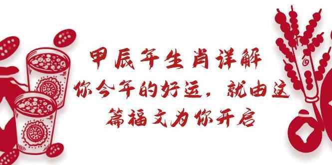 某公众号付费文章：甲辰年生肖详解: 你今年的好运，就由这篇福文为你开启！-资源宝库