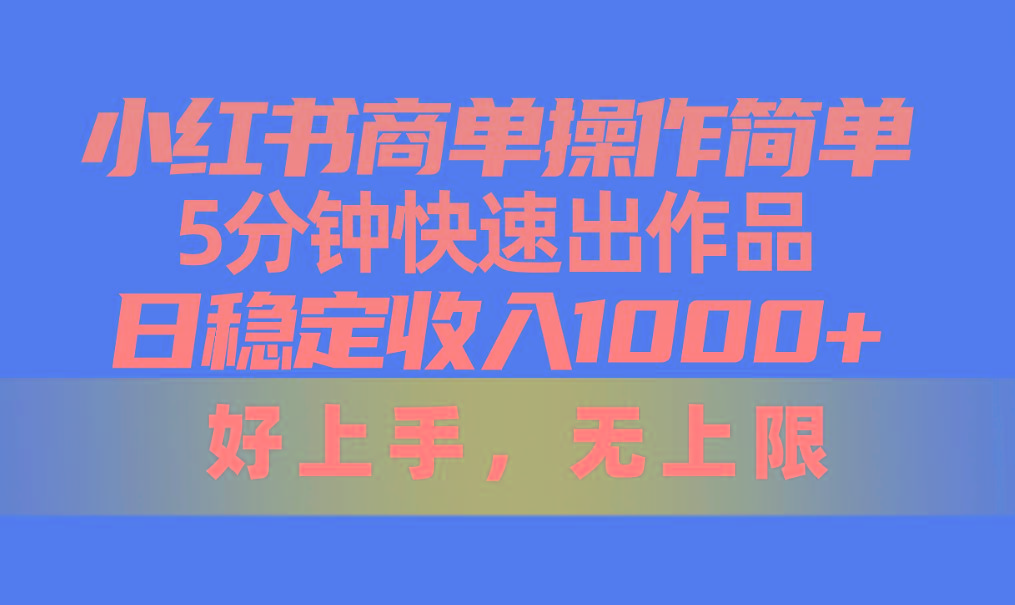 小红书商单操作简单，5分钟快速出作品，日稳定收入1000+，无上限-资源宝库