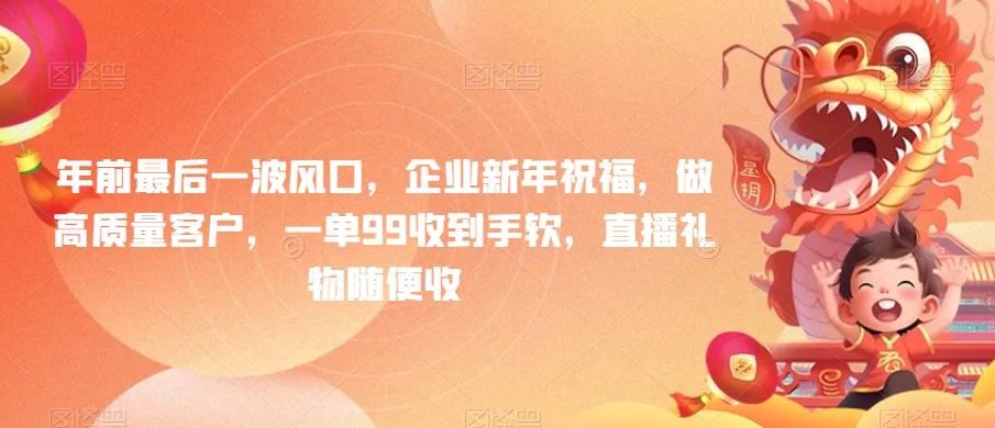年前最后一波风口，企业新年祝福，做高质量客户，一单99收到手软，直播礼物随便收【揭秘】-资源宝库