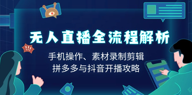 无人直播全流程解析：手机操作、素材录制剪辑、拼多多与抖音开播攻略-资源宝库