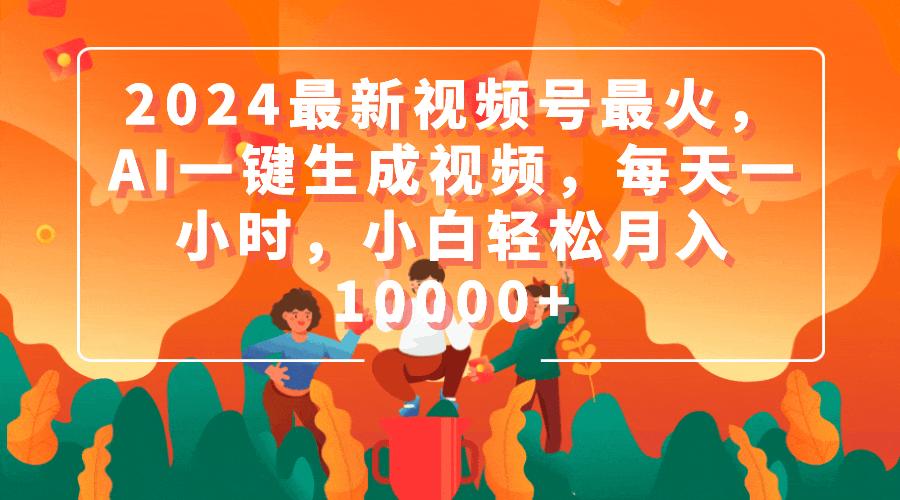 (9735期)2024最新视频号最火，AI一键生成视频，每天一小时，小白轻松月入10000+-资源宝库