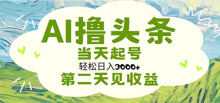 AI撸头条，轻松日入3000+无脑操作，当天起号，第二天见收益-资源宝库