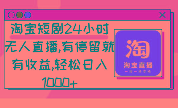 淘宝短剧24小时无人直播，有停留就有收益,轻松日入1000+-资源宝库