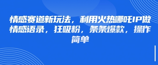 情感赛道新玩法,利用火热哪吒IP做情感语录,狂吸粉,条条爆款,操作简单-资源宝库