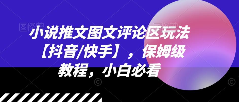 小说推文图文评论区玩法【抖音/快手】，保姆级教程，小白必看-资源宝库