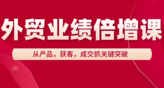 外贸业绩倍增课,从产品,获客,成交抓关键突破-资源宝库