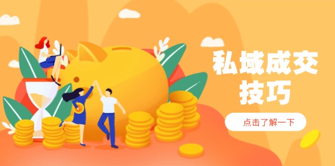 私域成交技巧，帮你从入门到精通，破解四大痛点，快速变现，轻松收钱-资源宝库