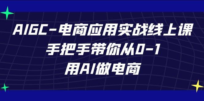 AIGC电商应用实战线上课，手把手带你从0-1，用AI做电商(更新39节课)-资源宝库