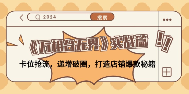 《万相台无界》实战篇：卡位抢流，递增破圈，打造店铺爆款秘籍-无水印-资源宝库