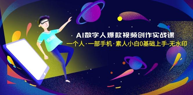 AI数字人爆款视频创作实战课，一个人·一部手机·素人小白0基础上手-无水印-资源宝库