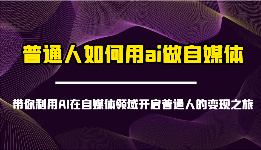 普通人如何用ai做自媒体-带你利用AI在自媒体领域开启普通人的变现之旅-资源宝库