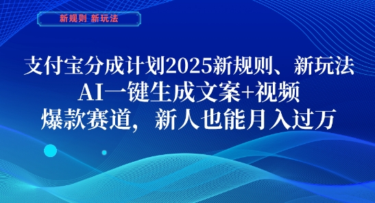 支付宝分成计划，2025新规则新玩法AI一键生成文案+视频，爆款赛道，新人也能月入过1W【揭秘】-资源宝库